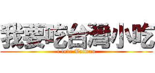 我要吃台灣小吃 (i love Taiwan)