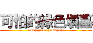 可怕的綠色墳墓 (scary green graveyard)