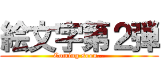絵文字第２弾 (Coming soon…)
