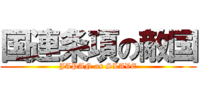 国連条項の敵国 (JAPAN as SLAVE)