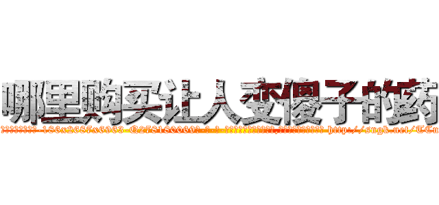 哪里购买让人变傻子的药 (哪里购买让人变傻子的药【电-186x2687x6963-Q278180069元-吉-药-业】我们做的是长期生意,靠的是老客户长期支持 http://sngk.net/TCnXke
)