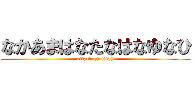 なかあまはなたなはなゆなひ (attack on titan)