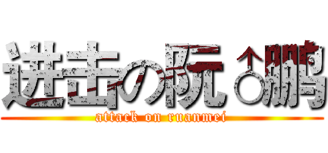 进击の阮♂鹏 (attack on ruanmei)