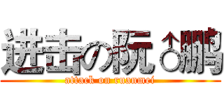进击の阮♂鹏 (attack on ruanmei)