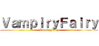 ＶａｍｐｉｒｙＦａｉｒｙ (VampiryFairy)