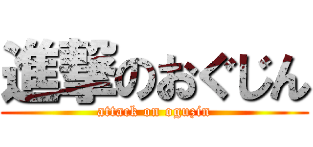 進撃のおぐじん (attack on oguzin)