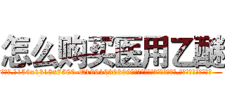 怎么购买医用乙醚 (怎么购买医用乙醚【电.话156x1318x7580-Q1991936399鑫宏药业】我们做的是长期生意,靠的是老客户长期支持
参考消息网2月20日报道 韩媒称，“剩女多、离婚率高的城市，房价一定会上涨。”这是中国经济学家金岩石2016年12月参加在上海举行的房地产相关论坛时说的话。
)