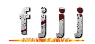 ｆｊｊｊ (attack on titan)