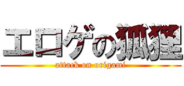 エロゲの狐狸 (attack on origami)