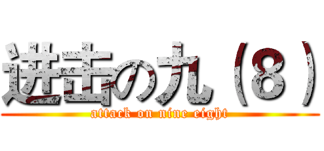 进击の九（８） (attack on nine eight)