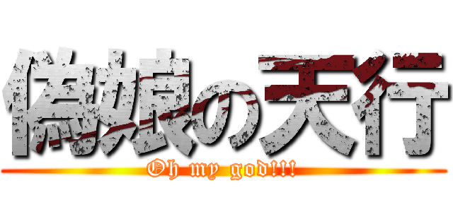 偽娘の天行 (Oh my god!!!)