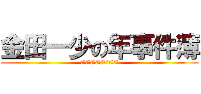 金田一少の年事件簿 (事件が起きたり起きなかったり笑)