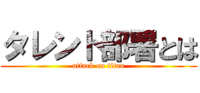 タレント部署とは (attack on titan)