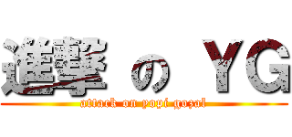 進撃 の ＹＧ (attack on yopi gozal)