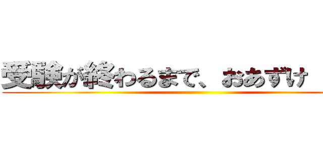 受験が終わるまで、おあずけ（＾＾） ()