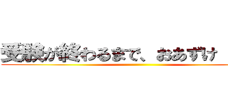 受験が終わるまで、おあずけ（＾＾） ()