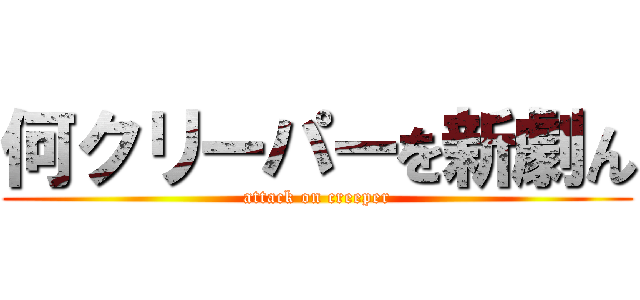 何クリーパーを新劇ん (attack on creeper)