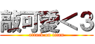 敲可愛＜３ (attack on titan)
