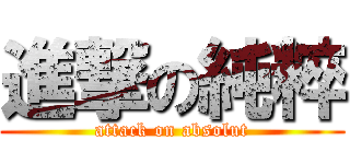 進撃の純粹 (attack on absolut)