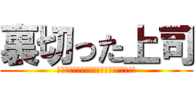 裏切った上司 (ｵﾝﾄﾞｩﾙﾙﾗｷﾞｯﾀﾝﾃﾞｨｽｶ!?)