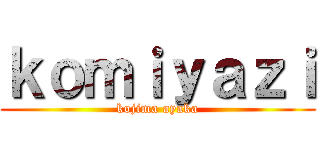 ｋｏｍｉｙａｚｉ (kojima ayaka)