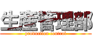 生産管理部 (production control)