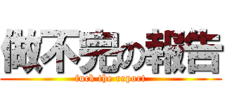 做不完の報告 (fuck the report)