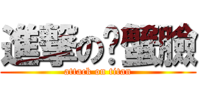 進撃の螃蟹臉 (attack on titan)