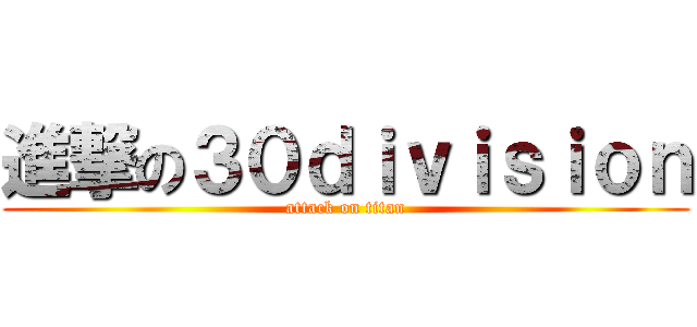 進撃の３０ｄｉｖｉｓｉｏｎ (attack on titan)