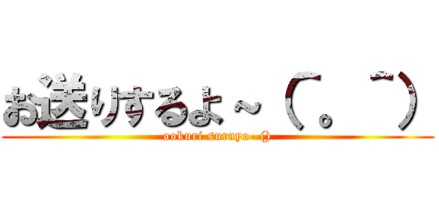 お送りするよ～（＾。＾） (ookuri suruyo- ())