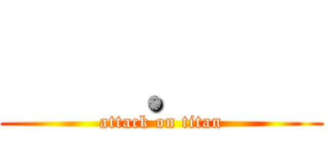     ．    (attack on titan)