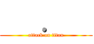     ．    (attack on titan)