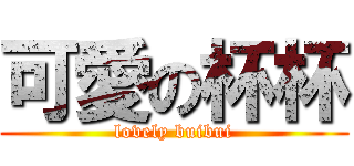 可愛の杯杯 (lovely buibui)