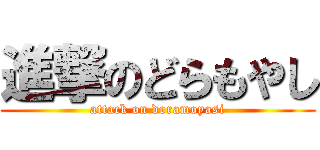 進撃のどらもやし (attack on doramoyasi)
