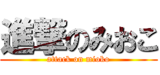 進撃のみおこ (attack on mioko)