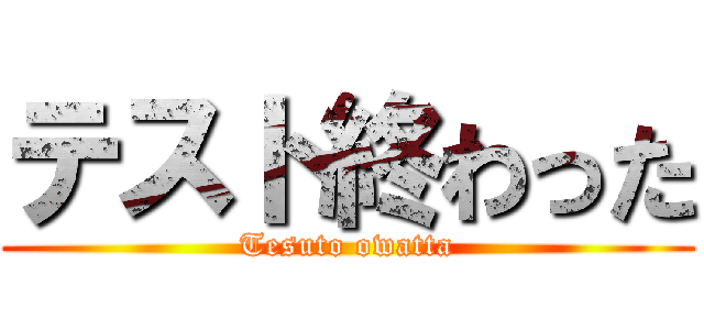 テスト終わった (Tesuto owatta)