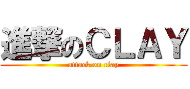 進撃のＣＬＡＹ (attack on clay)