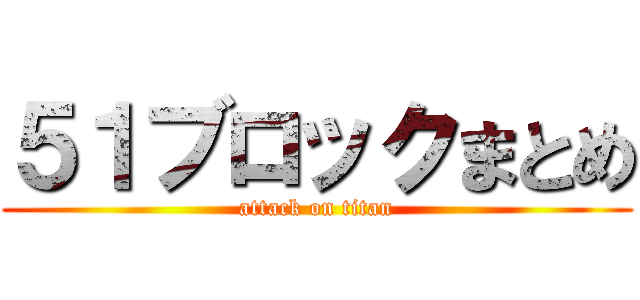 ５１ブロックまとめ (attack on titan)