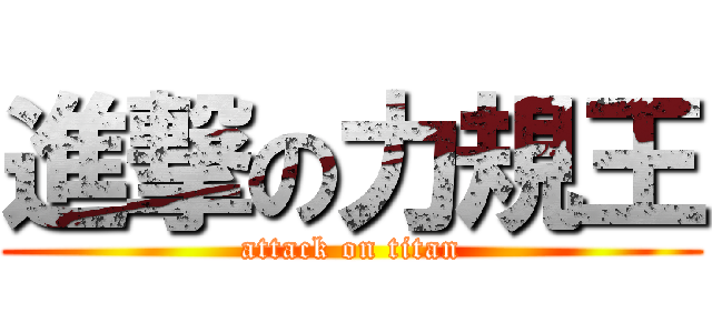 進撃の力規王 (attack on titan)