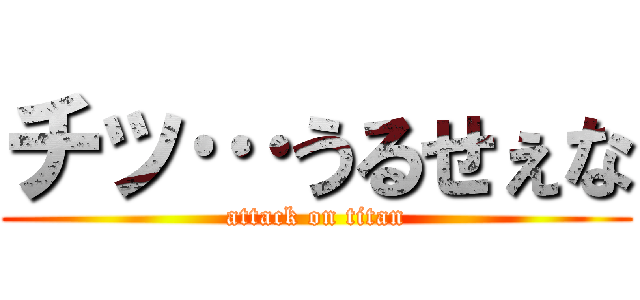 チッ…うるせぇな (attack on titan)