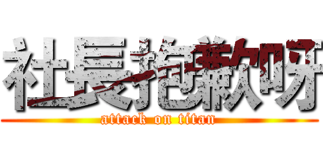 社長抱歉呀 (attack on titan)