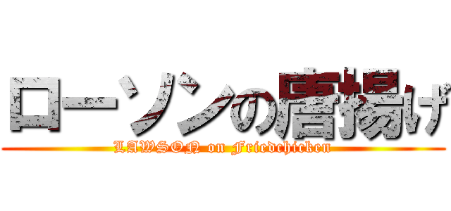 ローソンの唐揚げ (LAWSON on Friedchicken)
