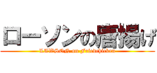 ローソンの唐揚げ (LAWSON on Friedchicken)