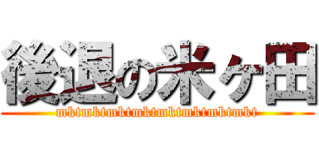 後退の米ヶ田 (mktmktmktmktmktmktmktmkt)