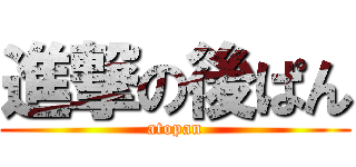 進撃の後ぱん (atopan)