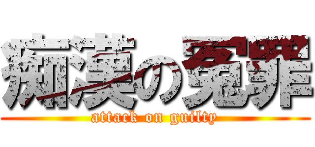 痴漢の冤罪 (attack on guilty)
