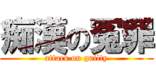 痴漢の冤罪 (attack on guilty)