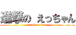 進撃の えっちゃん (attack on titan)