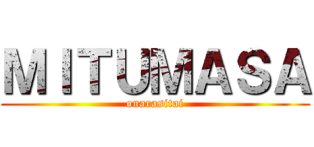 ＭＩＴＵＭＡＳＡ (onarasitai)