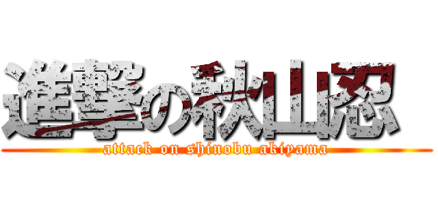 進撃の秋山忍  (attack on shinobu akiyama)